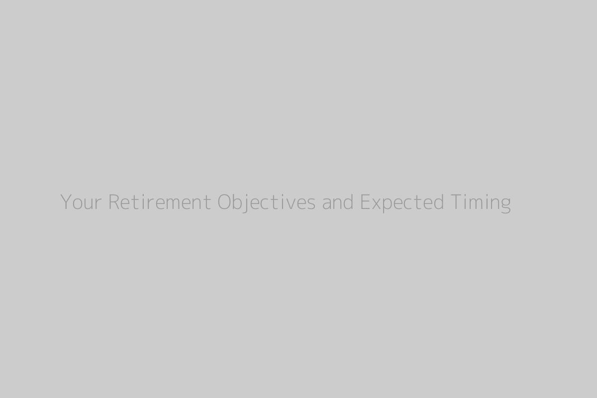 Your Retirement Objectives and Expected Timing